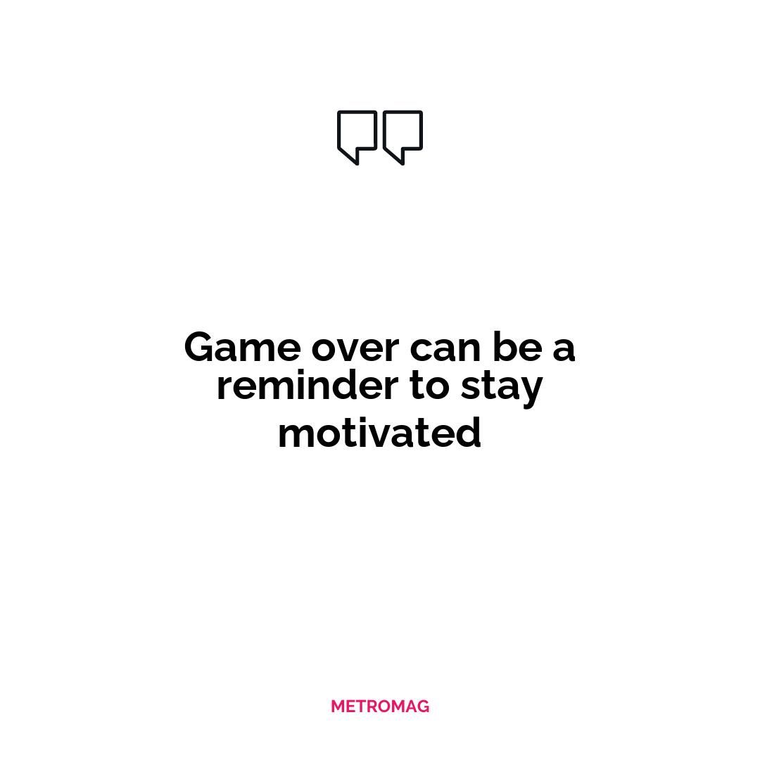 Game over can be a reminder to stay motivated