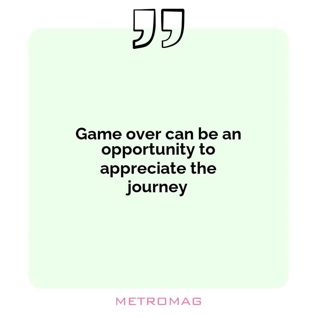 Game over can be an opportunity to appreciate the journey