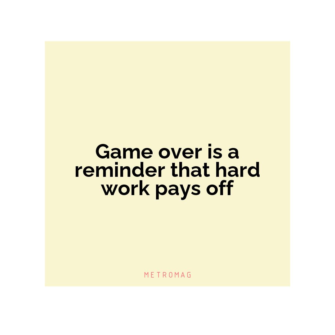 Game over is a reminder that hard work pays off