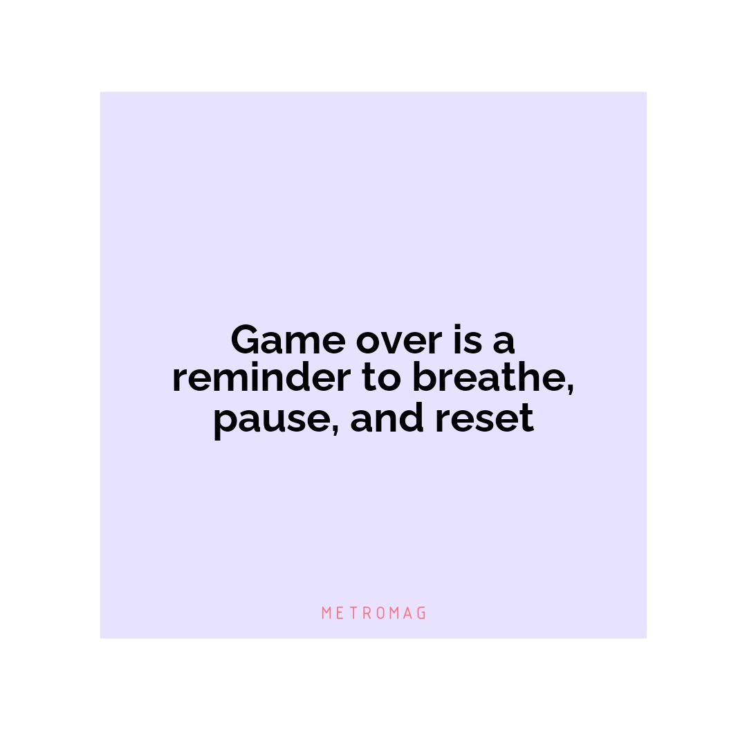 Game over is a reminder to breathe, pause, and reset
