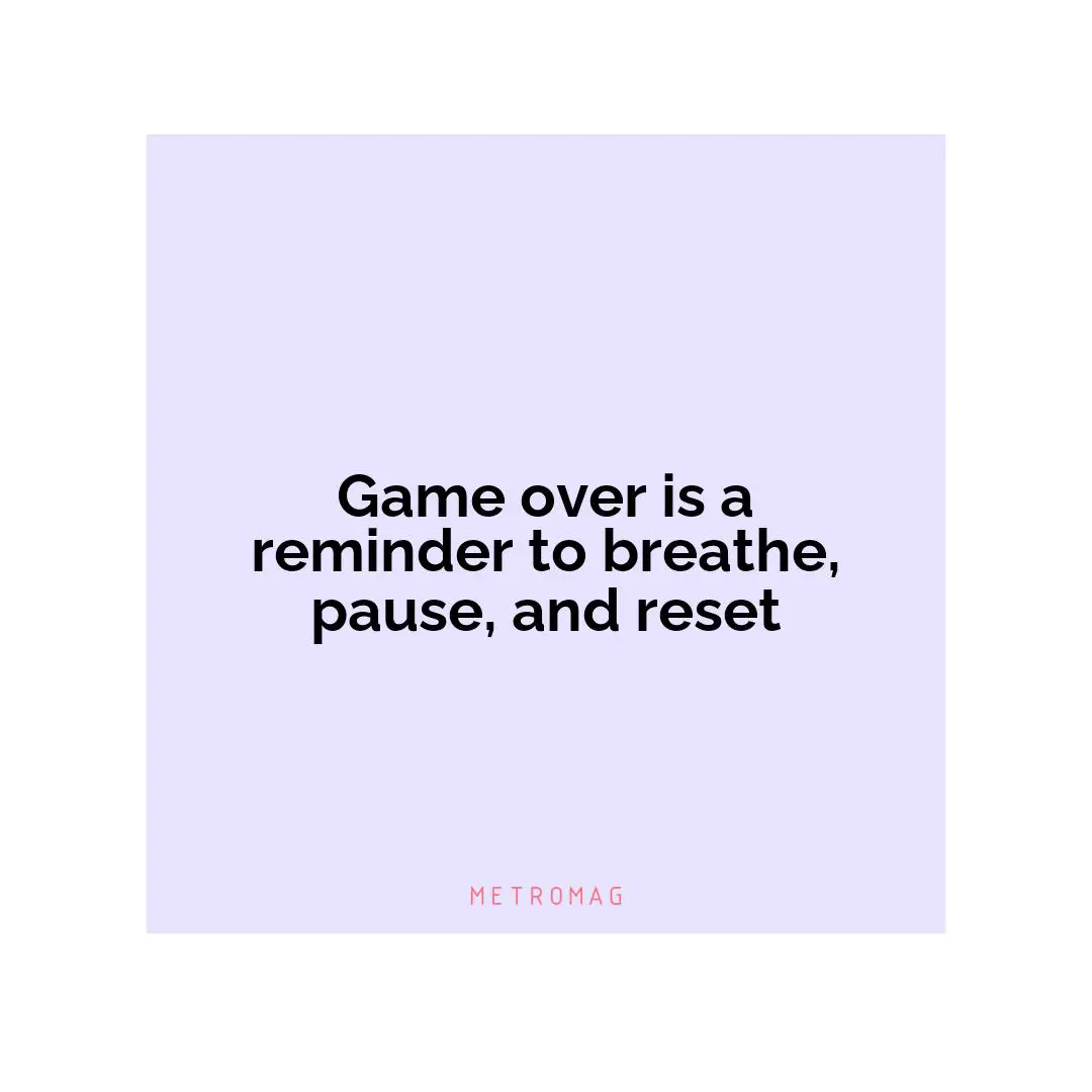 Game over is a reminder to breathe, pause, and reset