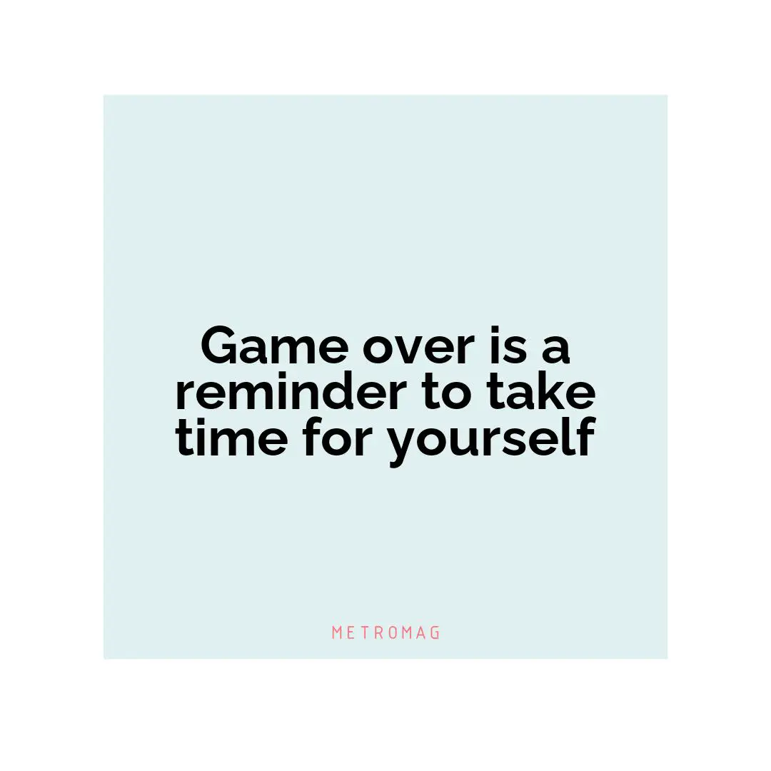 Game over is a reminder to take time for yourself