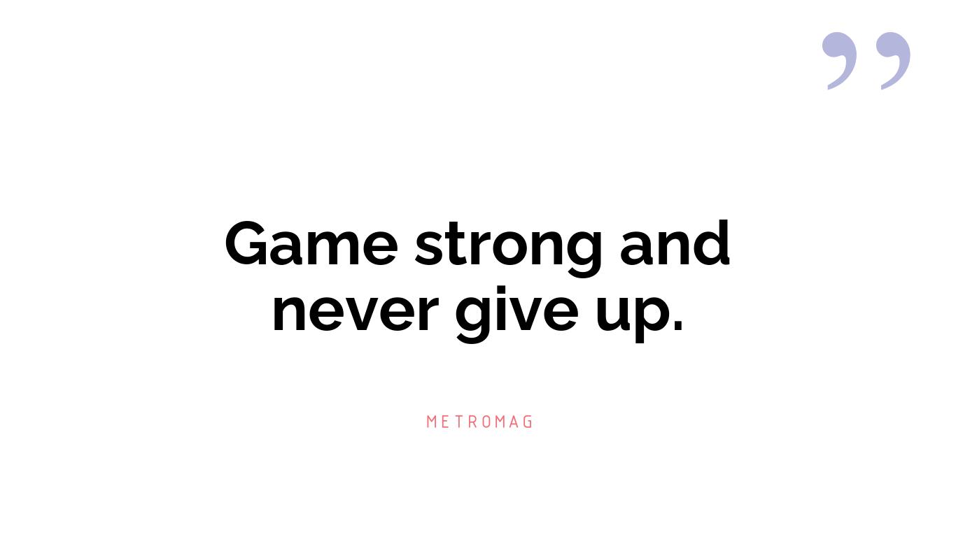 Game strong and never give up.