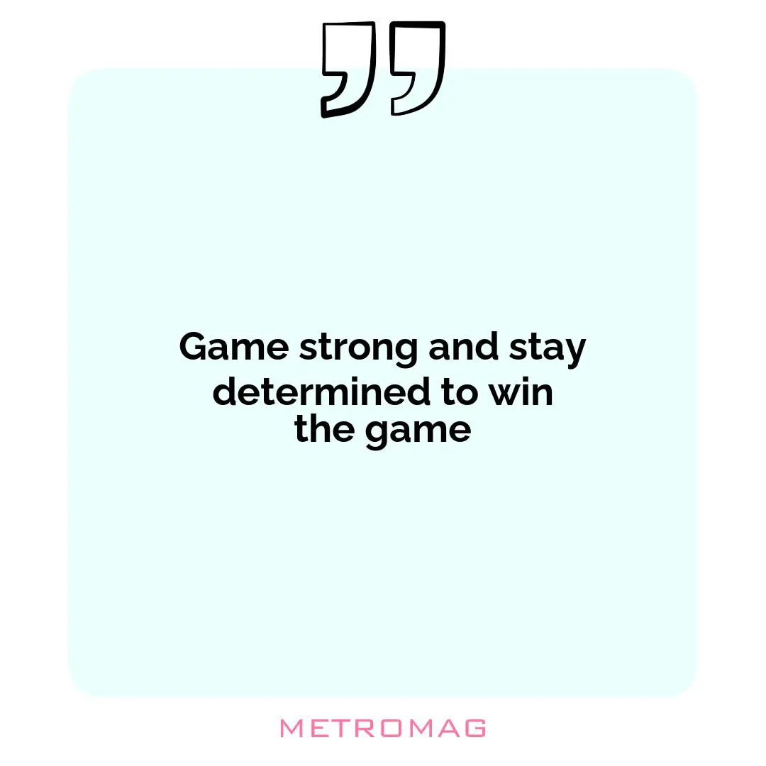 Game strong and stay determined to win the game