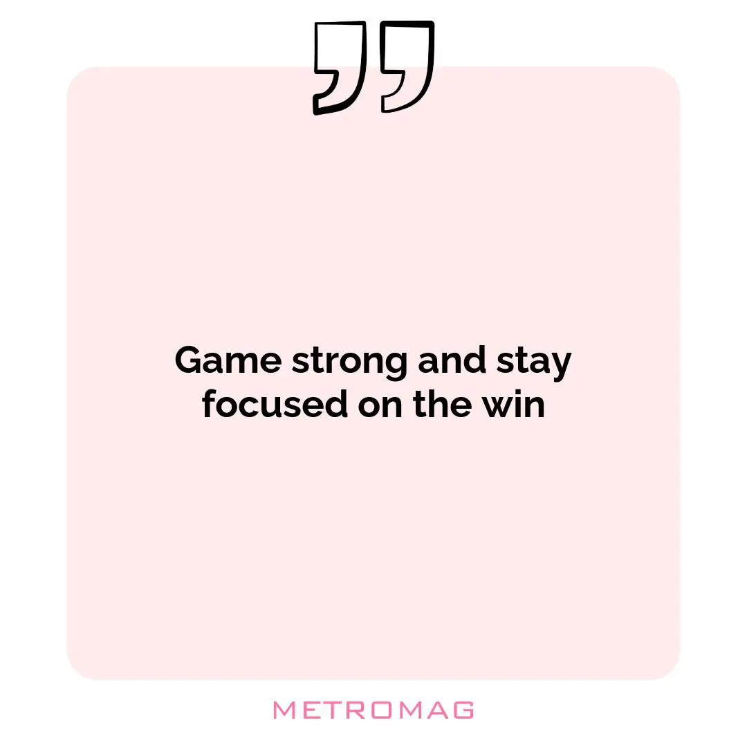 Game strong and stay focused on the win