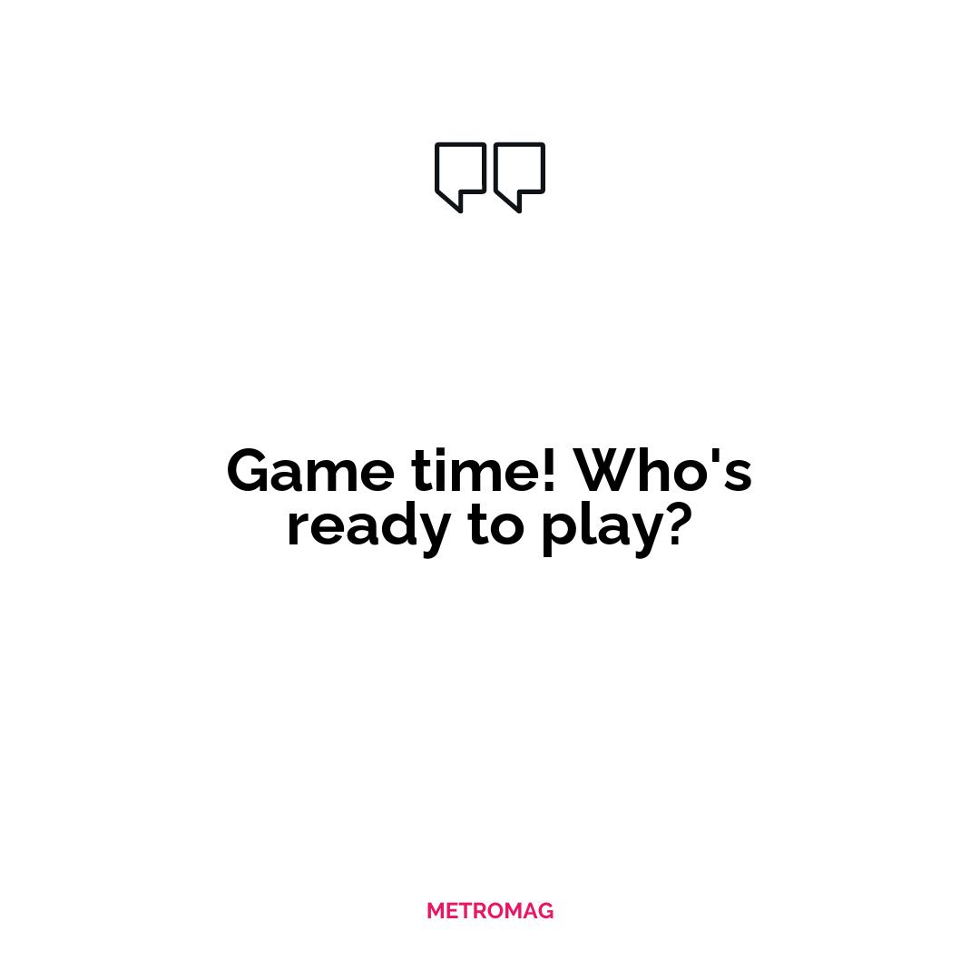 Game time! Who's ready to play?