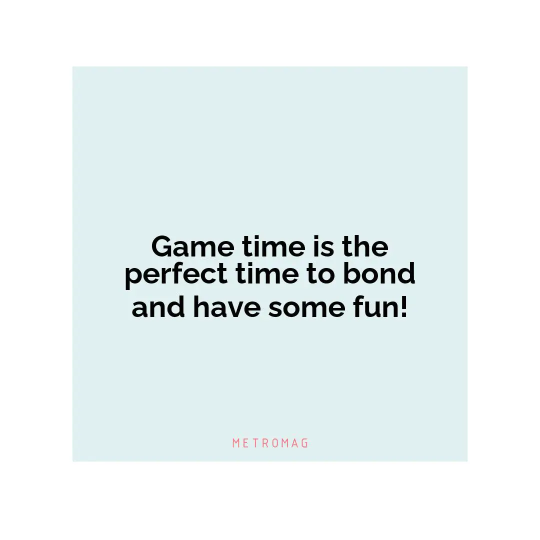 Game time is the perfect time to bond and have some fun!