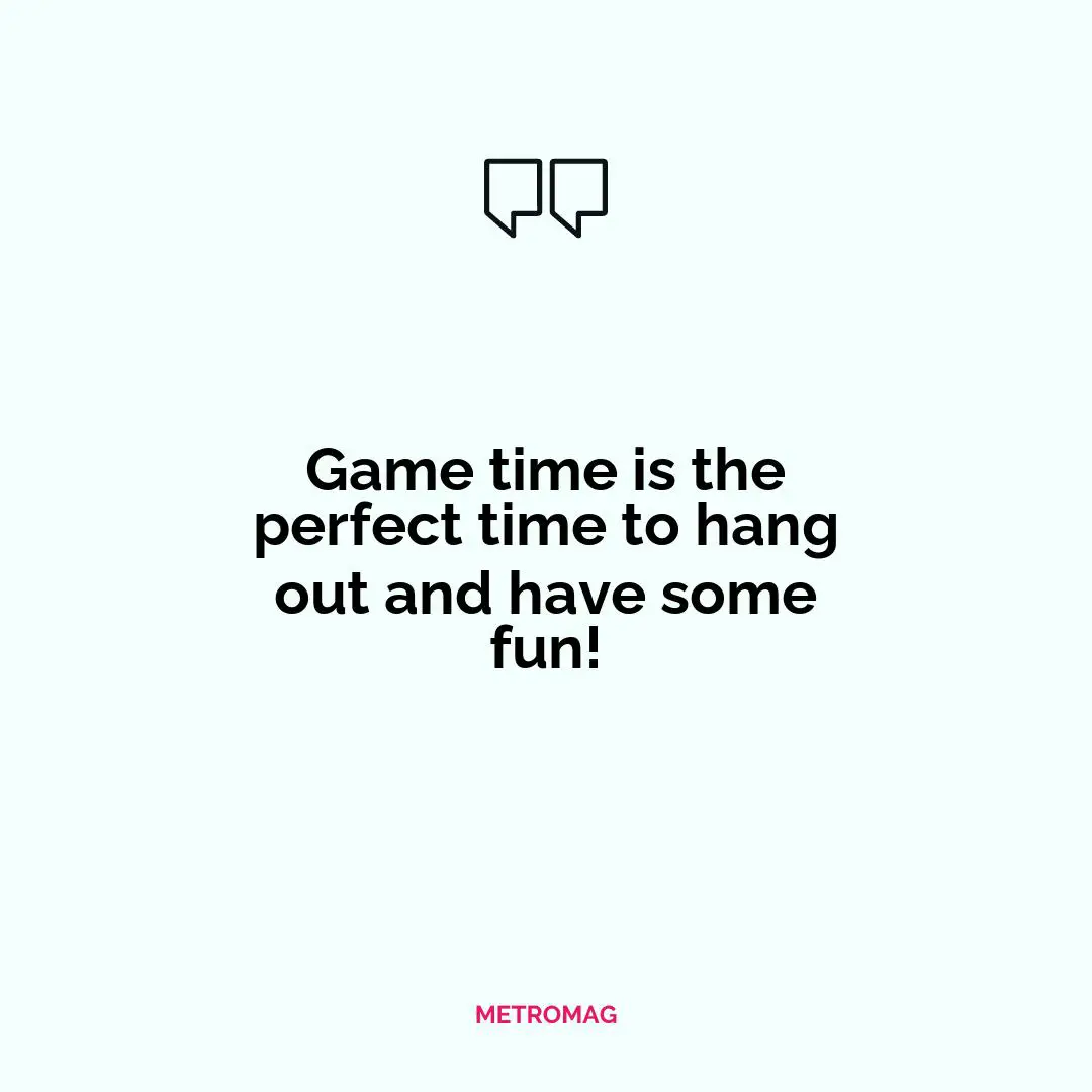 Game time is the perfect time to hang out and have some fun!