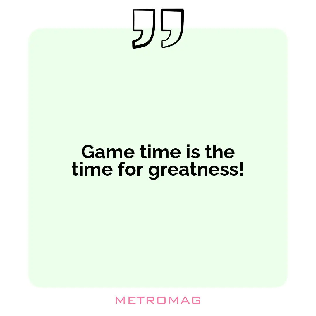 Game time is the time for greatness!