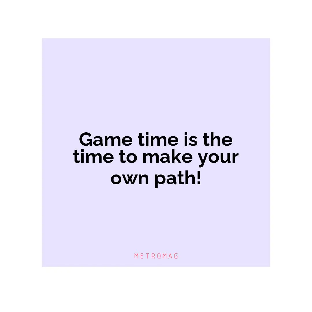 Game time is the time to make your own path!