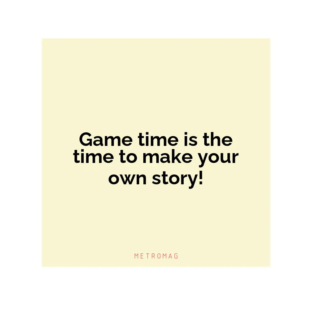 Game time is the time to make your own story!