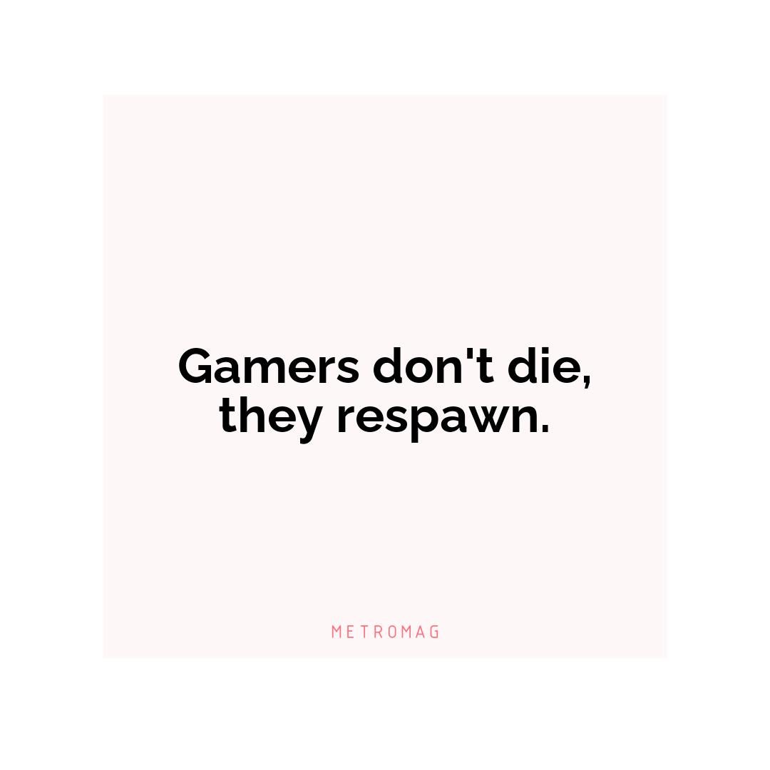 Gamers don't die, they respawn.