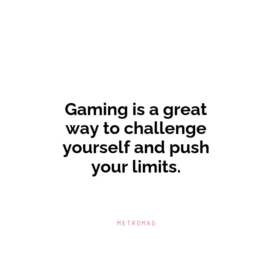 Gaming is a great way to challenge yourself and push your limits.