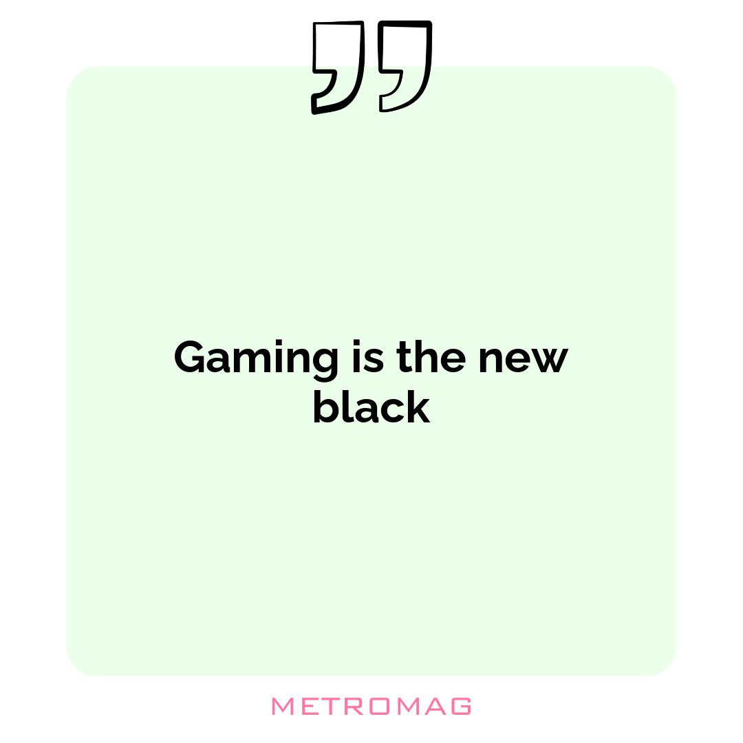 Gaming is the new black