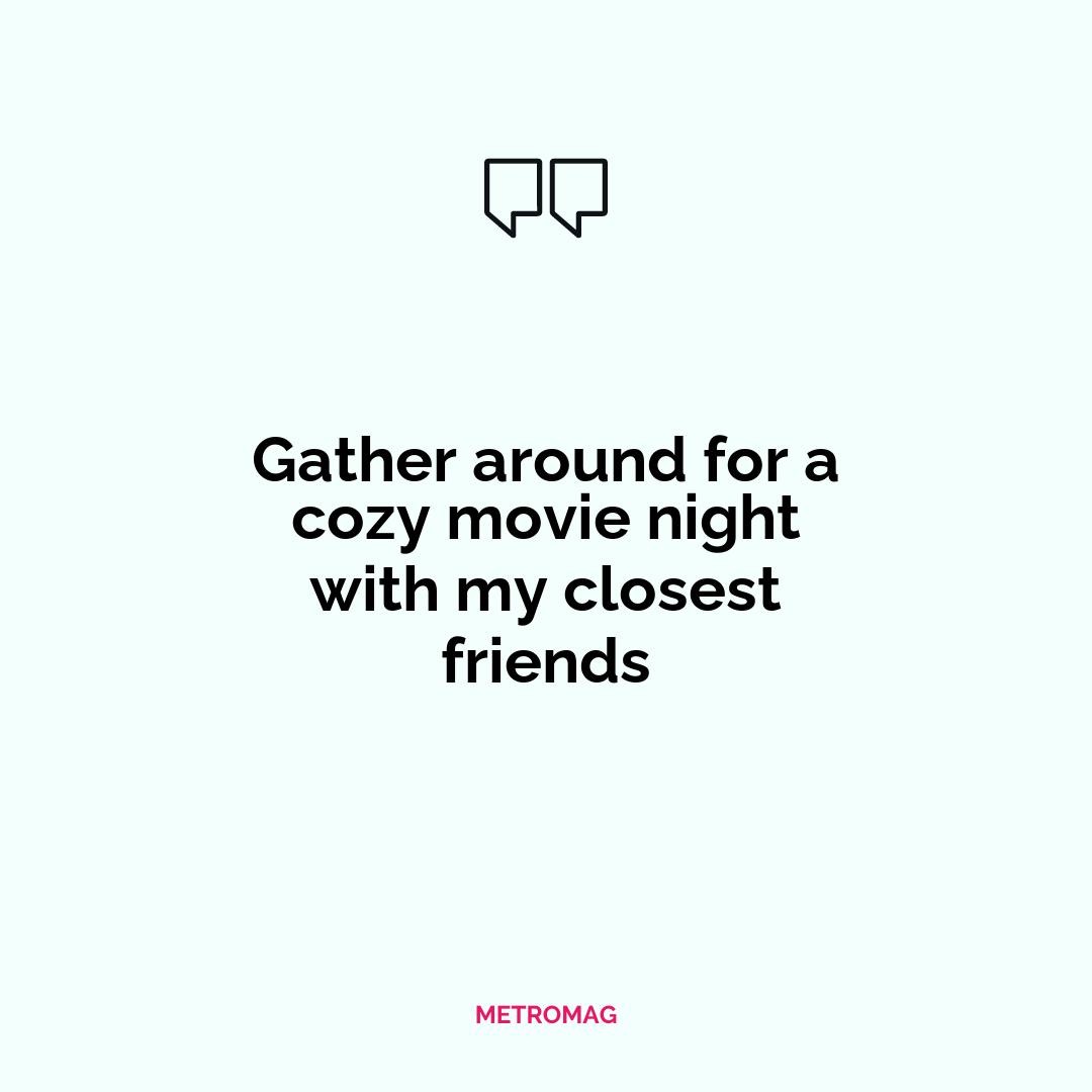 Gather around for a cozy movie night with my closest friends