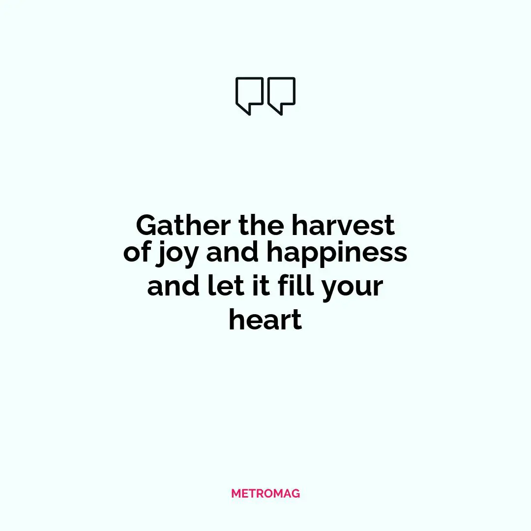 Gather the harvest of joy and happiness and let it fill your heart