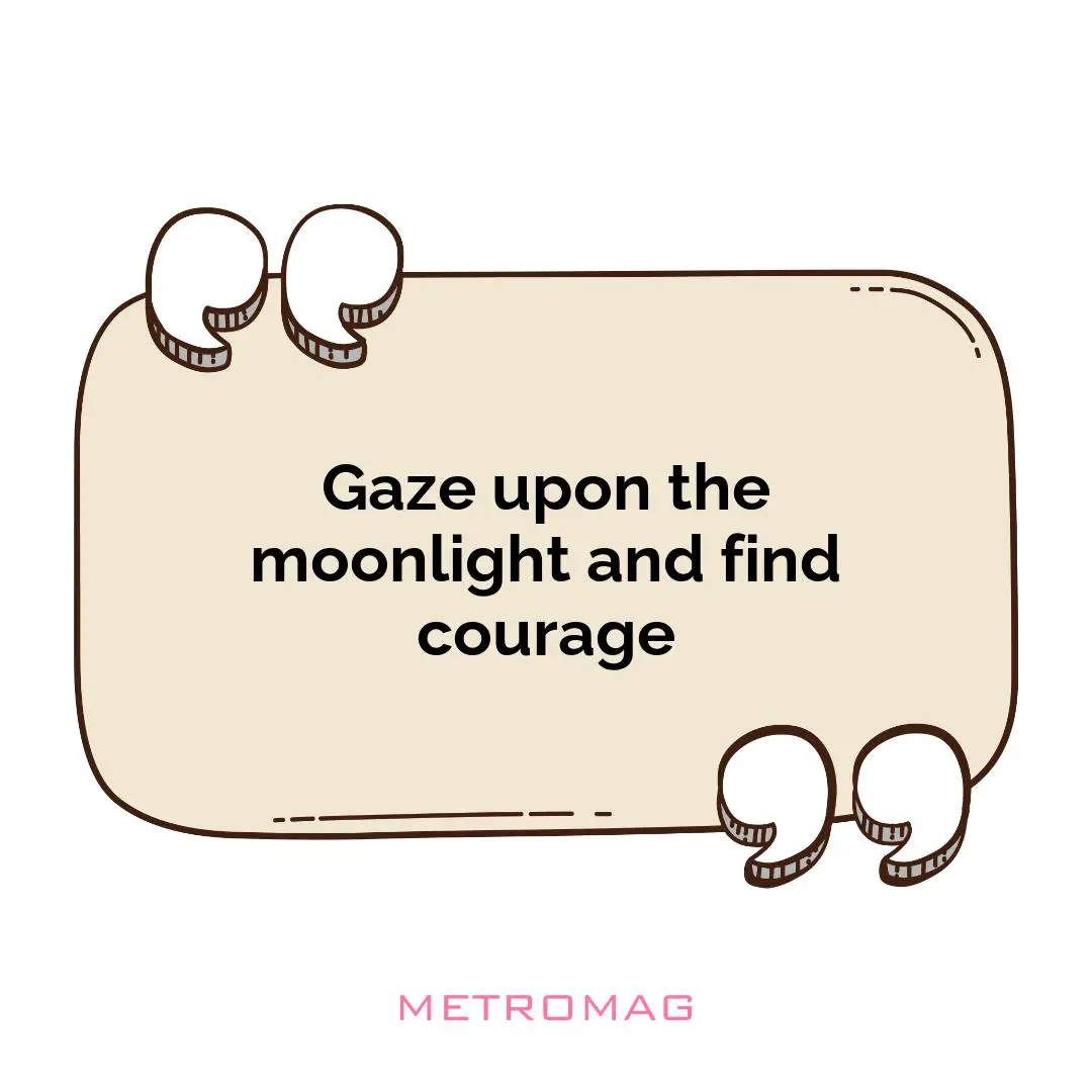 Gaze upon the moonlight and find courage