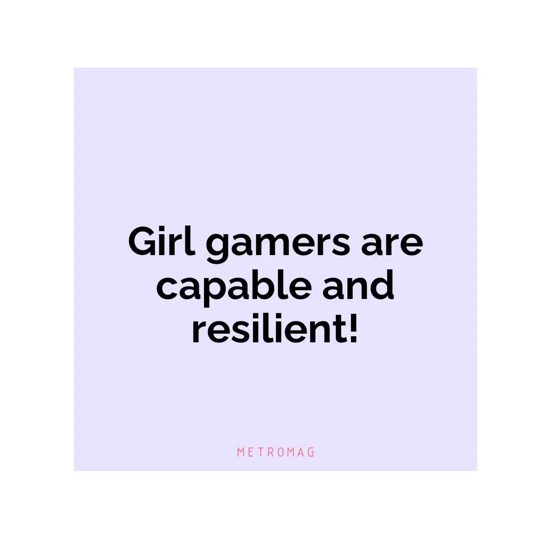 Girl gamers are capable and resilient!