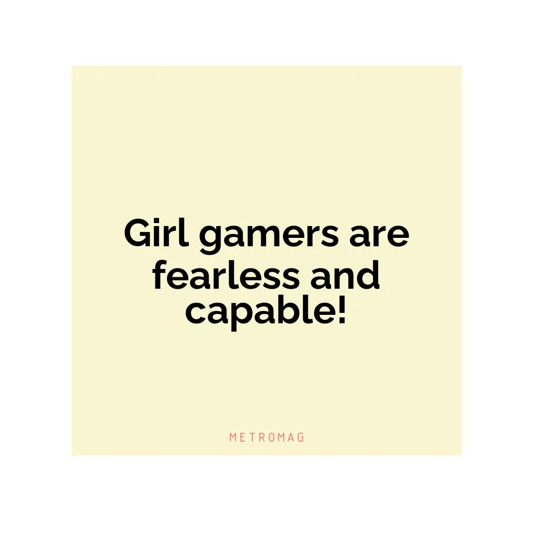 Girl gamers are fearless and capable!