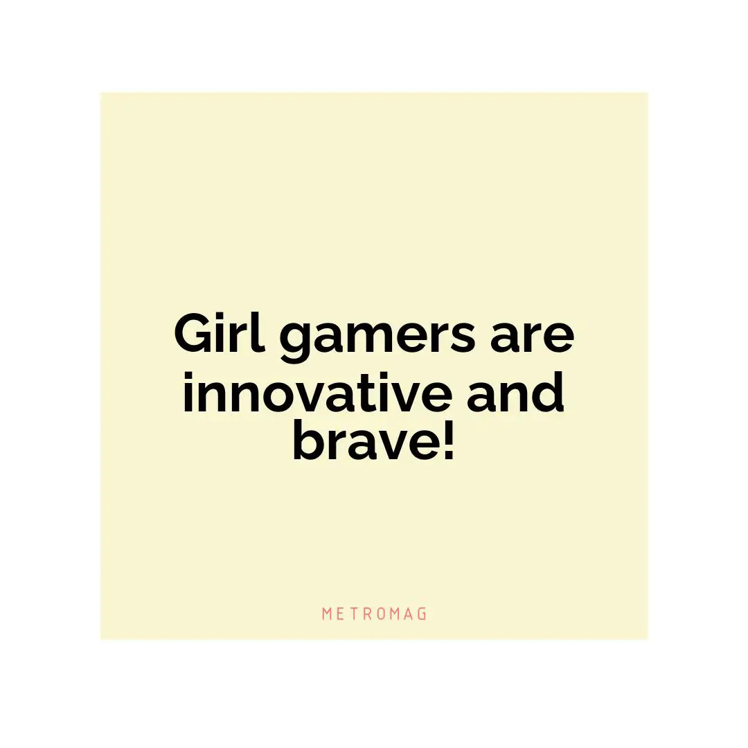 Girl gamers are innovative and brave!