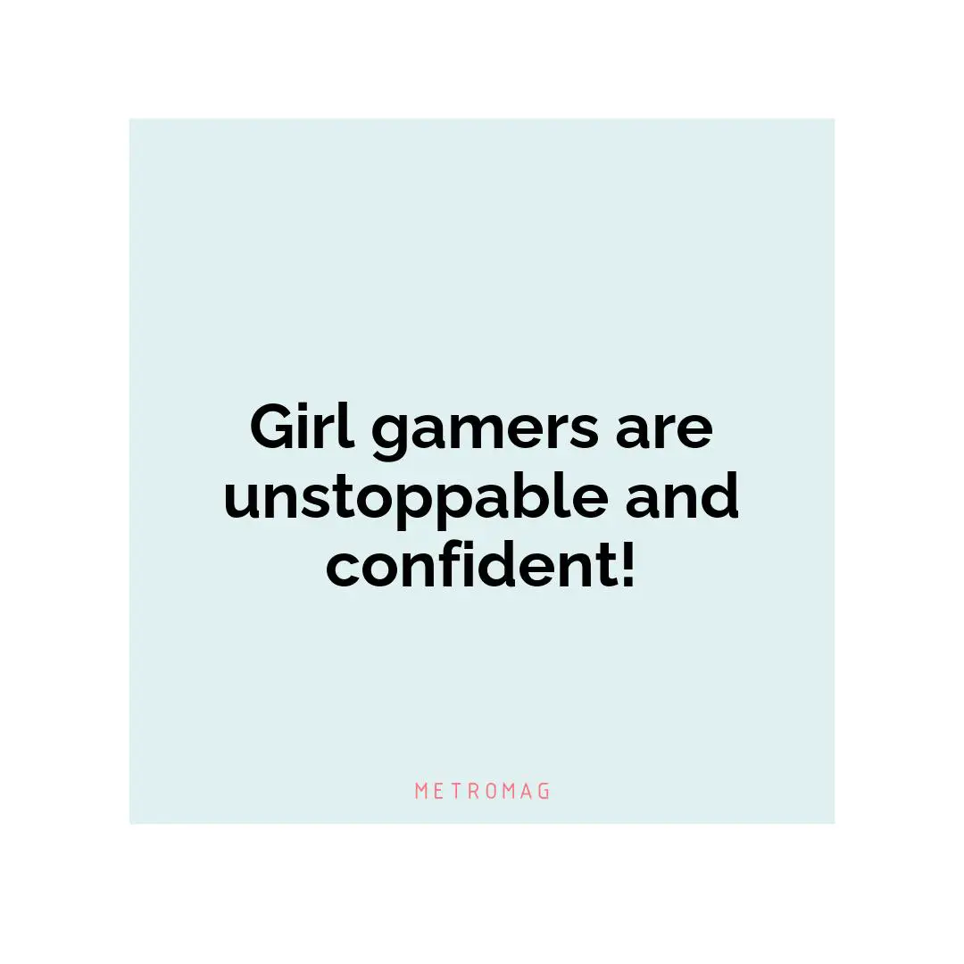 Girl gamers are unstoppable and confident!