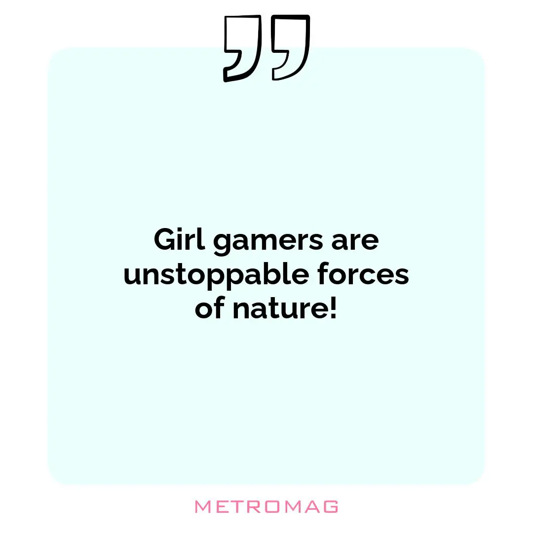 Girl gamers are unstoppable forces of nature!