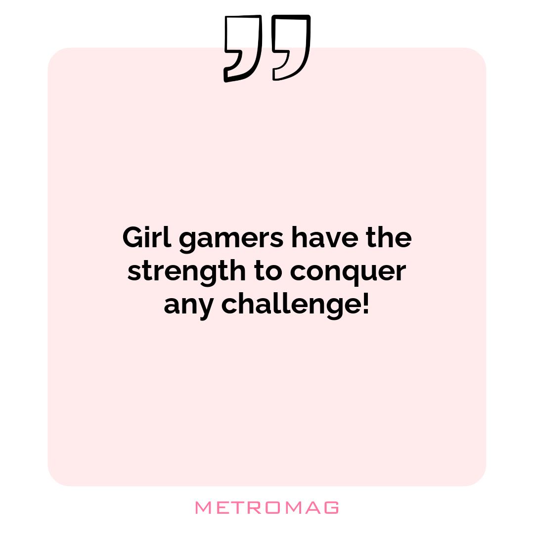 Girl gamers have the strength to conquer any challenge!