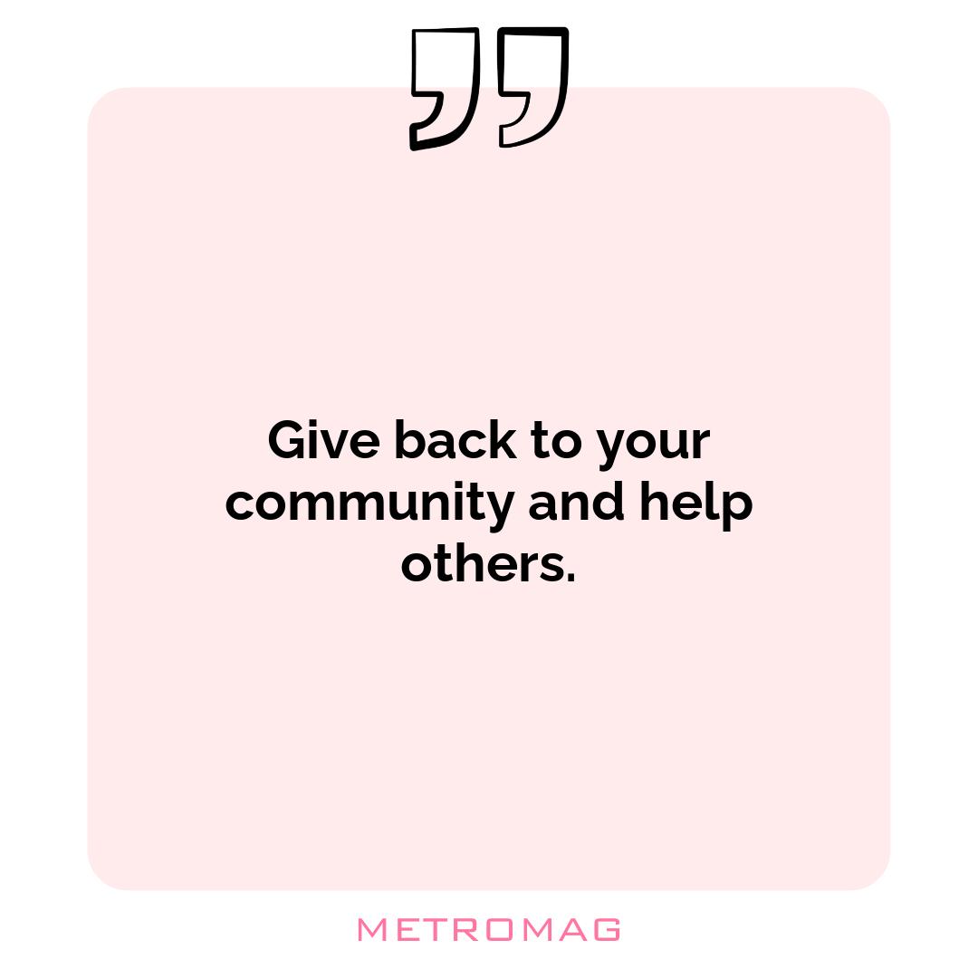 Give back to your community and help others.