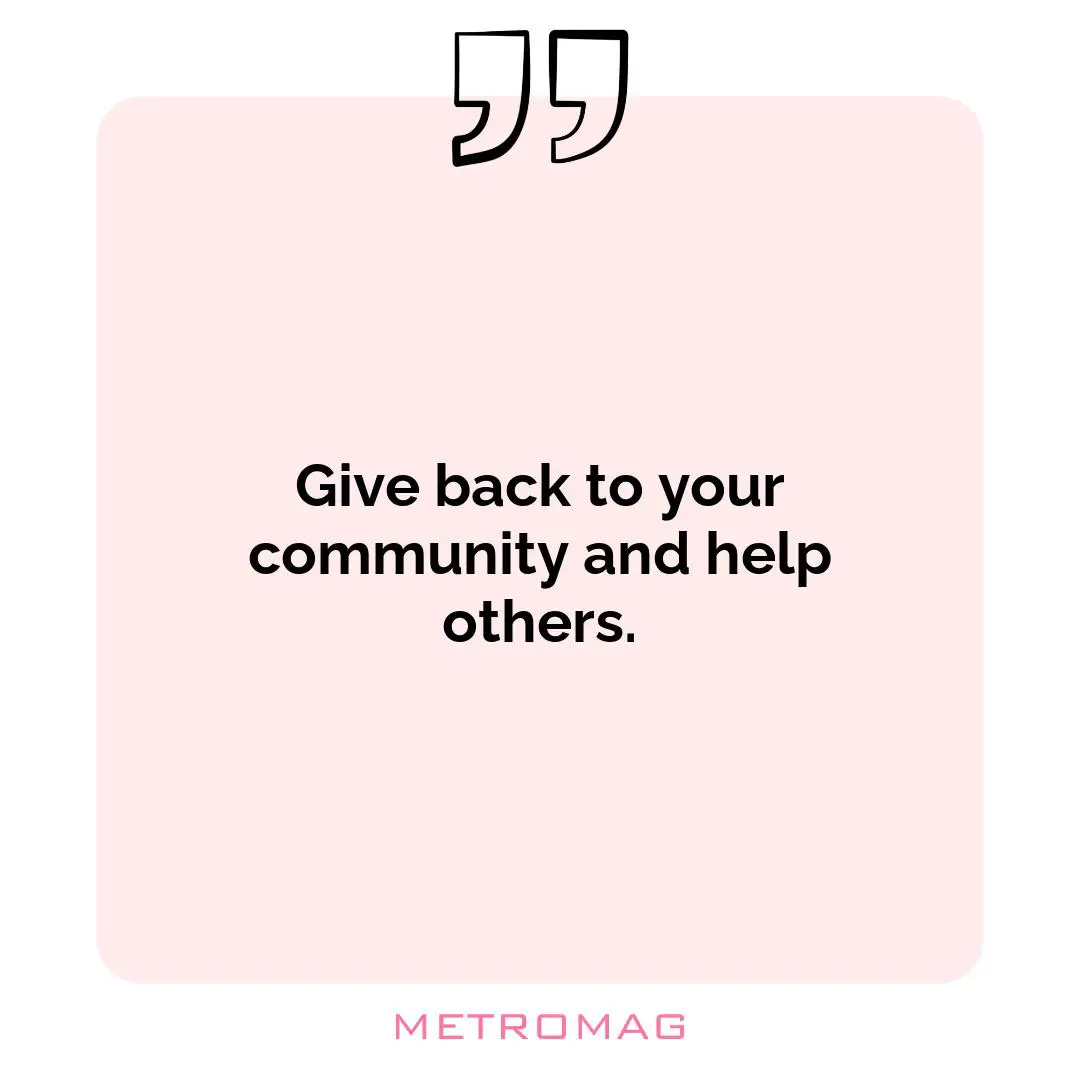 Give back to your community and help others.