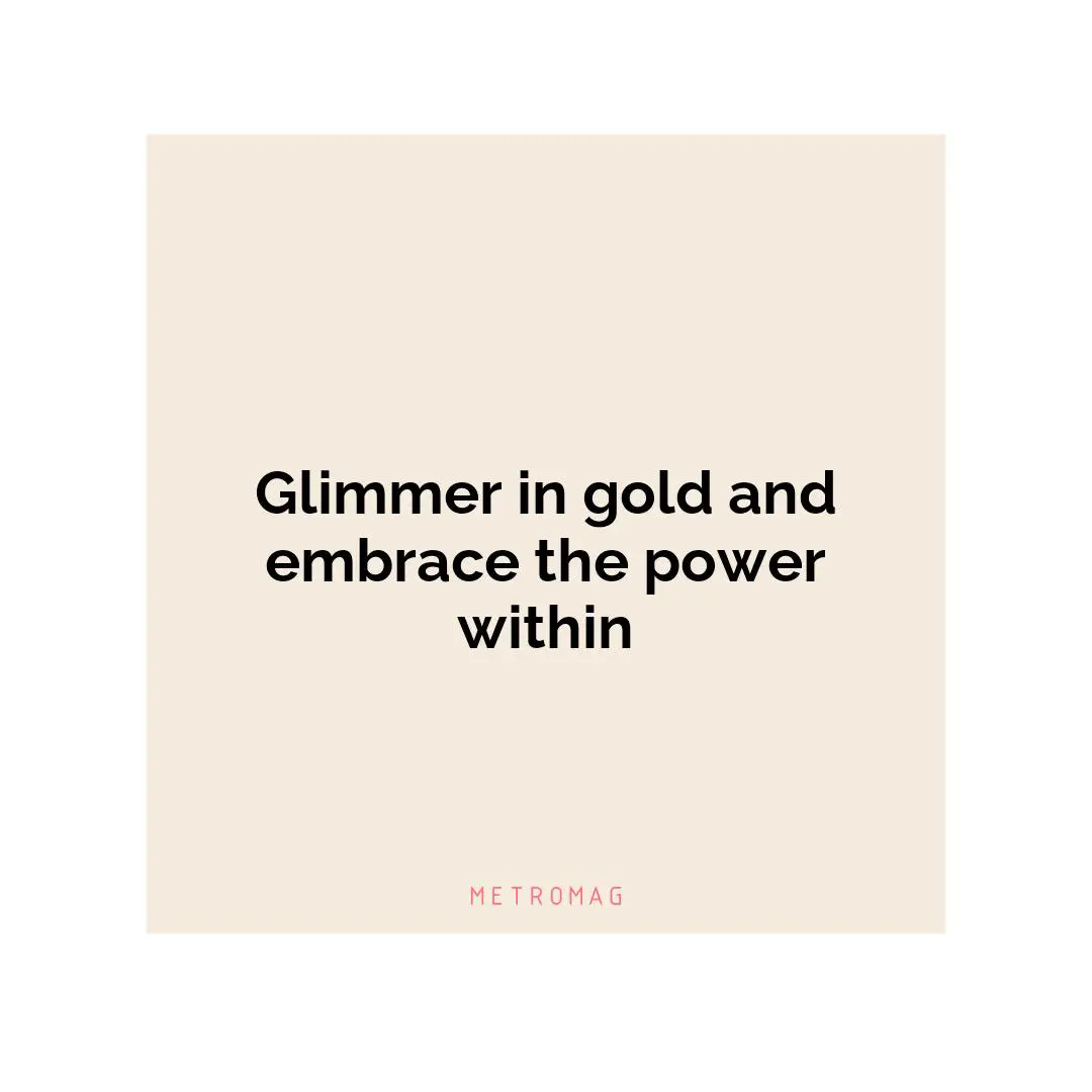 Glimmer in gold and embrace the power within