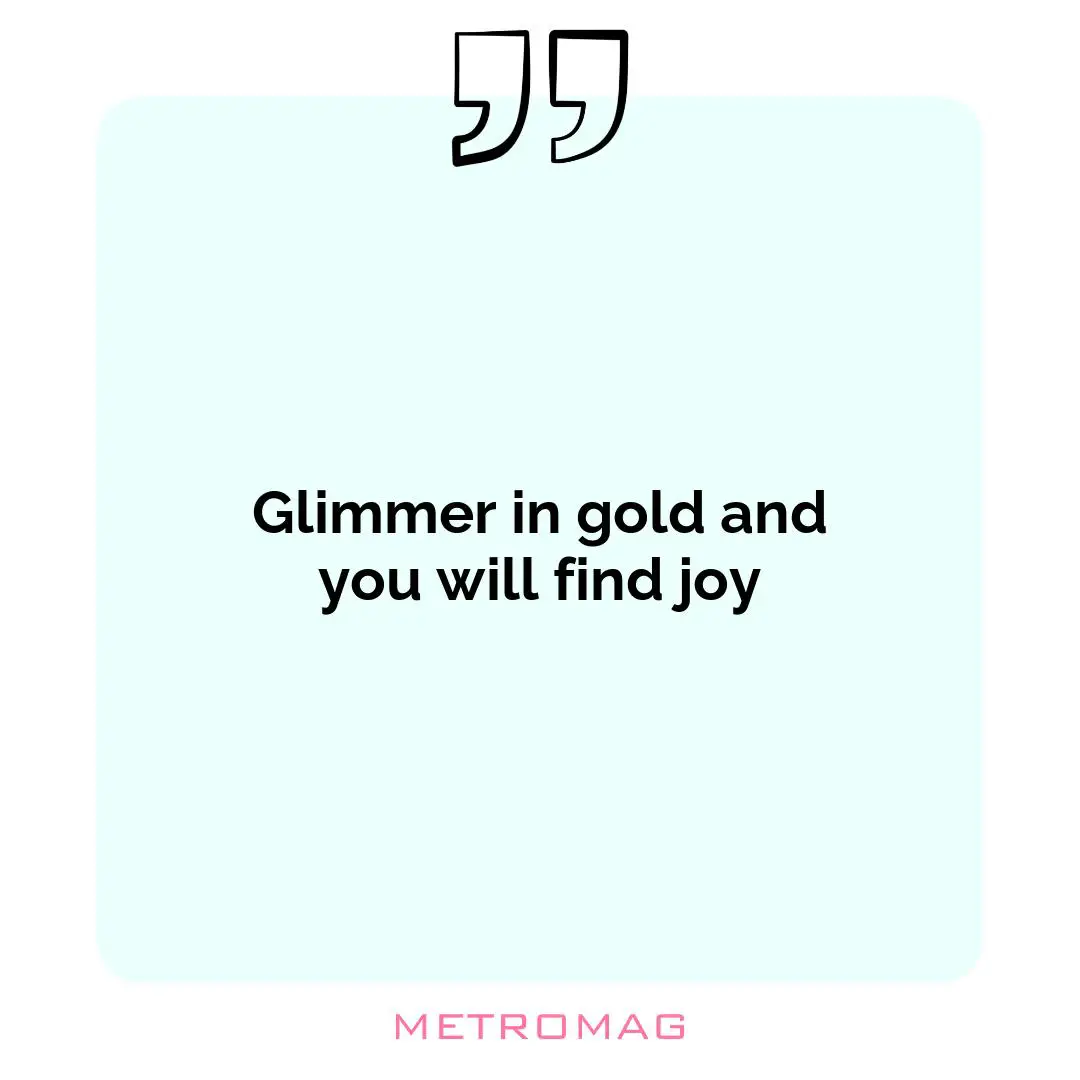 Glimmer in gold and you will find joy
