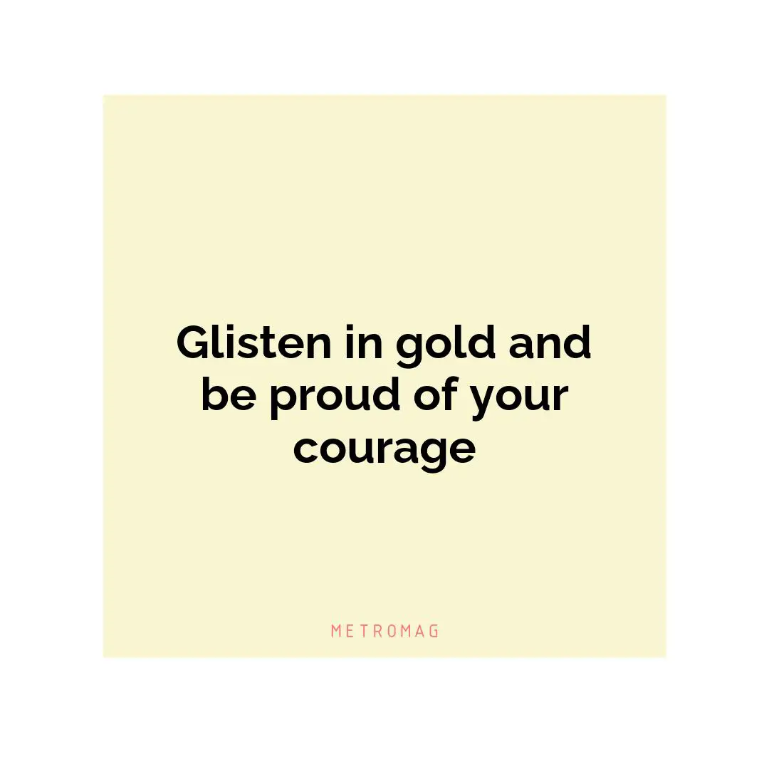 Glisten in gold and be proud of your courage