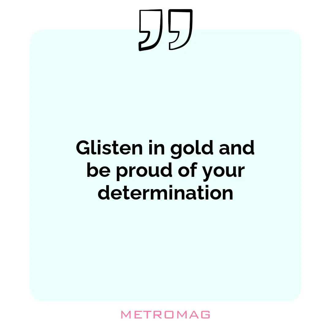 Glisten in gold and be proud of your determination