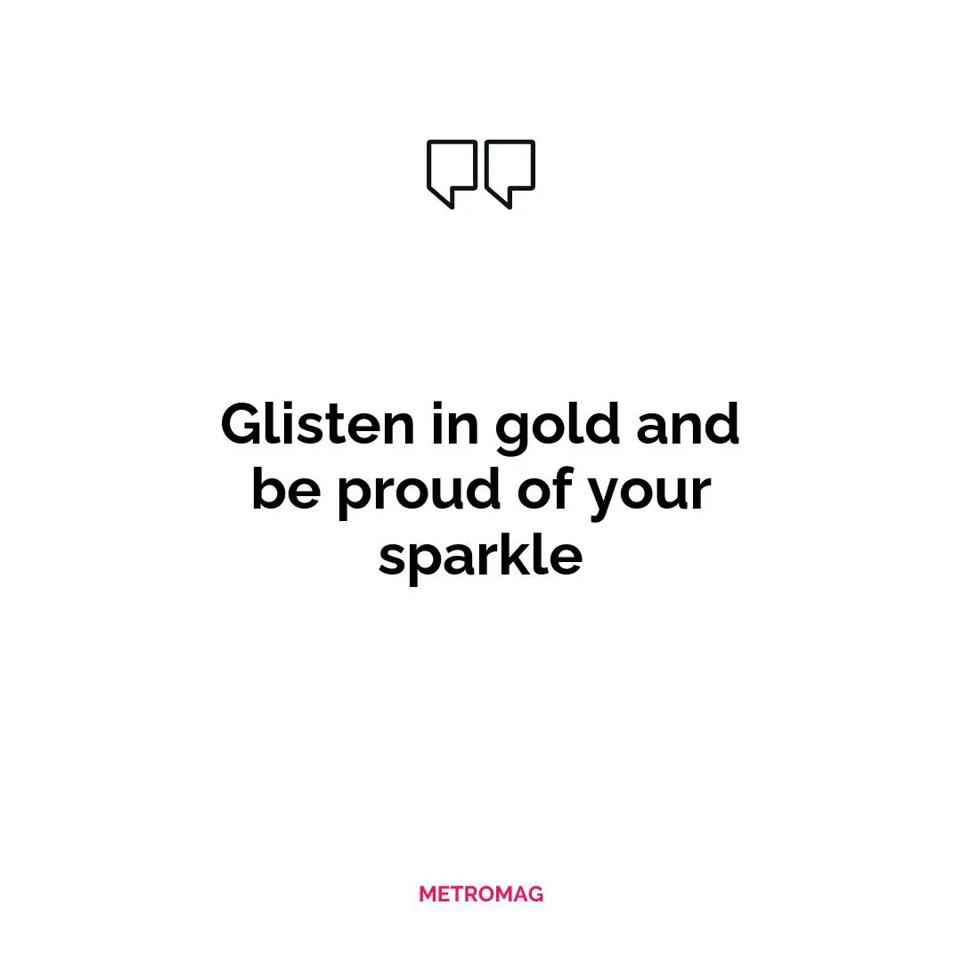 Glisten in gold and be proud of your sparkle