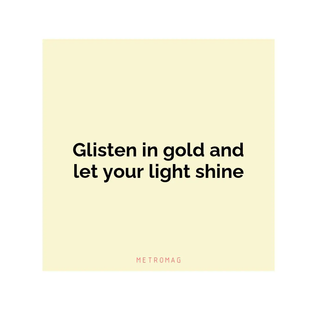Glisten in gold and let your light shine