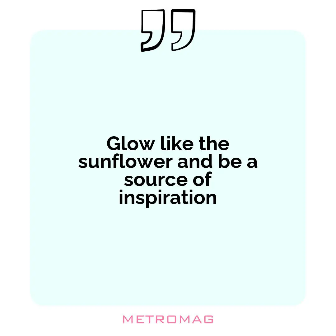 Glow like the sunflower and be a source of inspiration