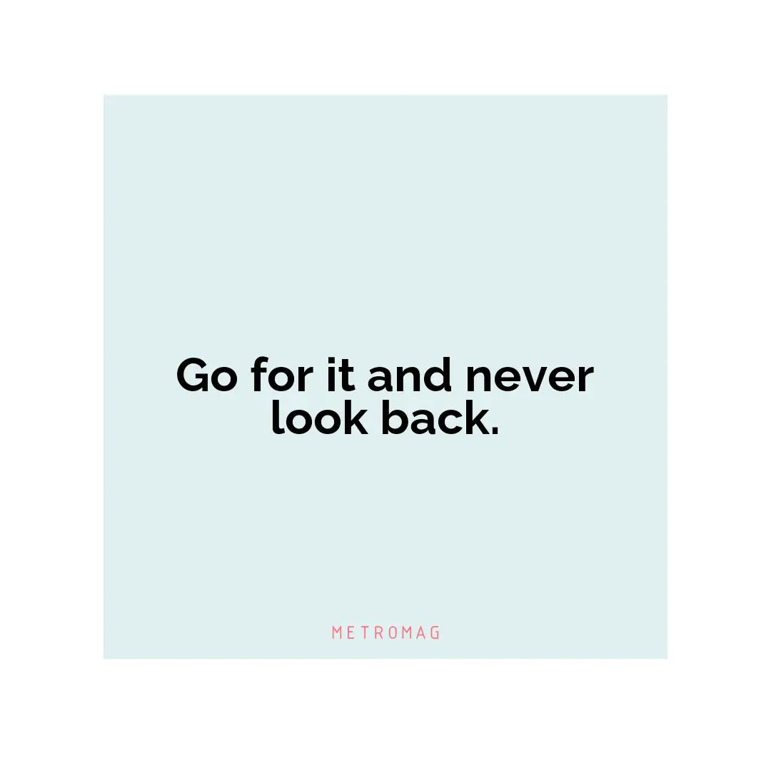 Go for it and never look back.