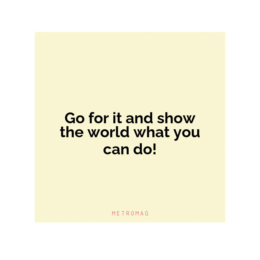 Go for it and show the world what you can do!