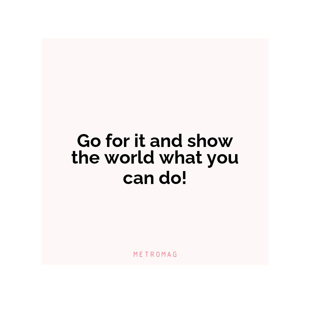 Go for it and show the world what you can do!
