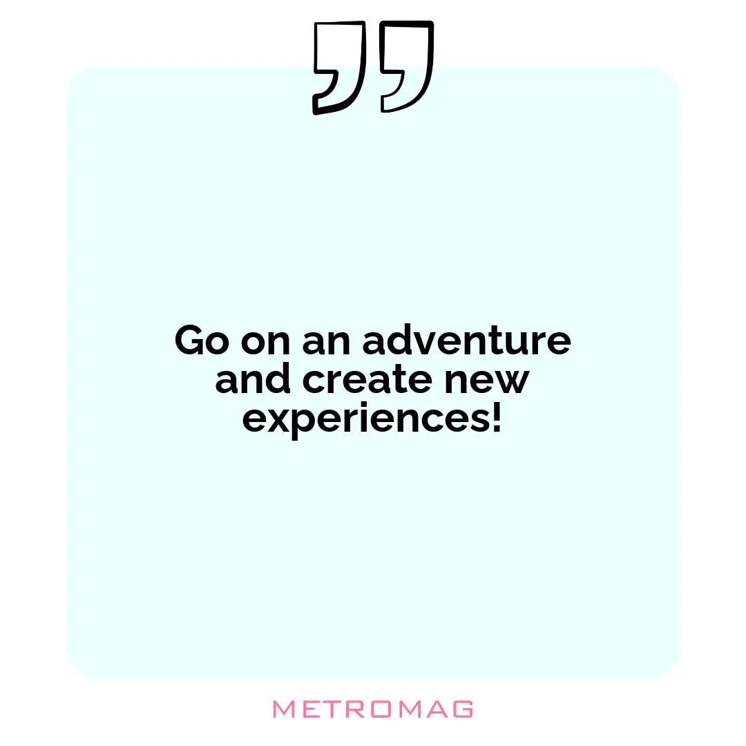 Go on an adventure and create new experiences!