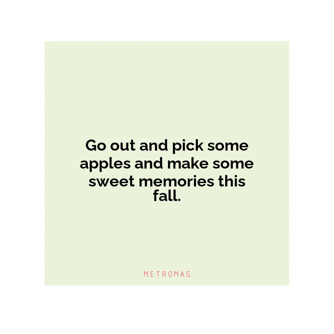 Go out and pick some apples and make some sweet memories this fall.