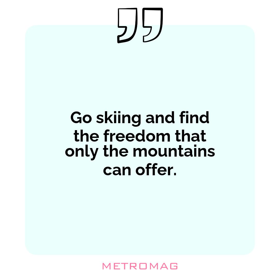 Go skiing and find the freedom that only the mountains can offer.
