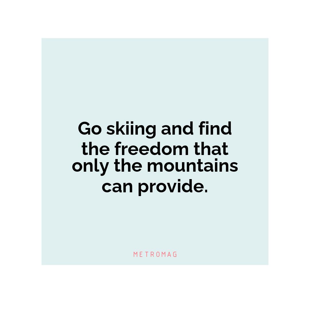 Go skiing and find the freedom that only the mountains can provide.