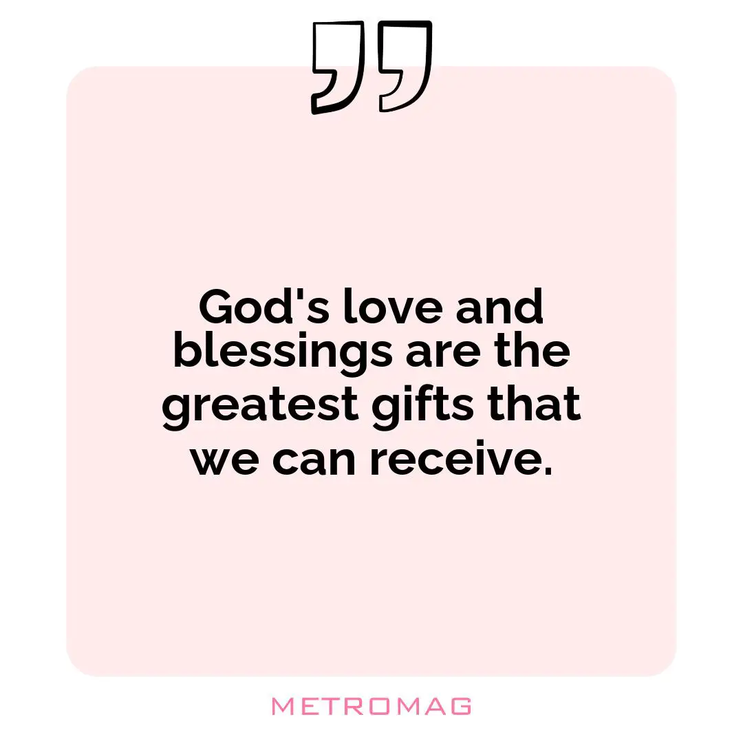 God's love and blessings are the greatest gifts that we can receive.