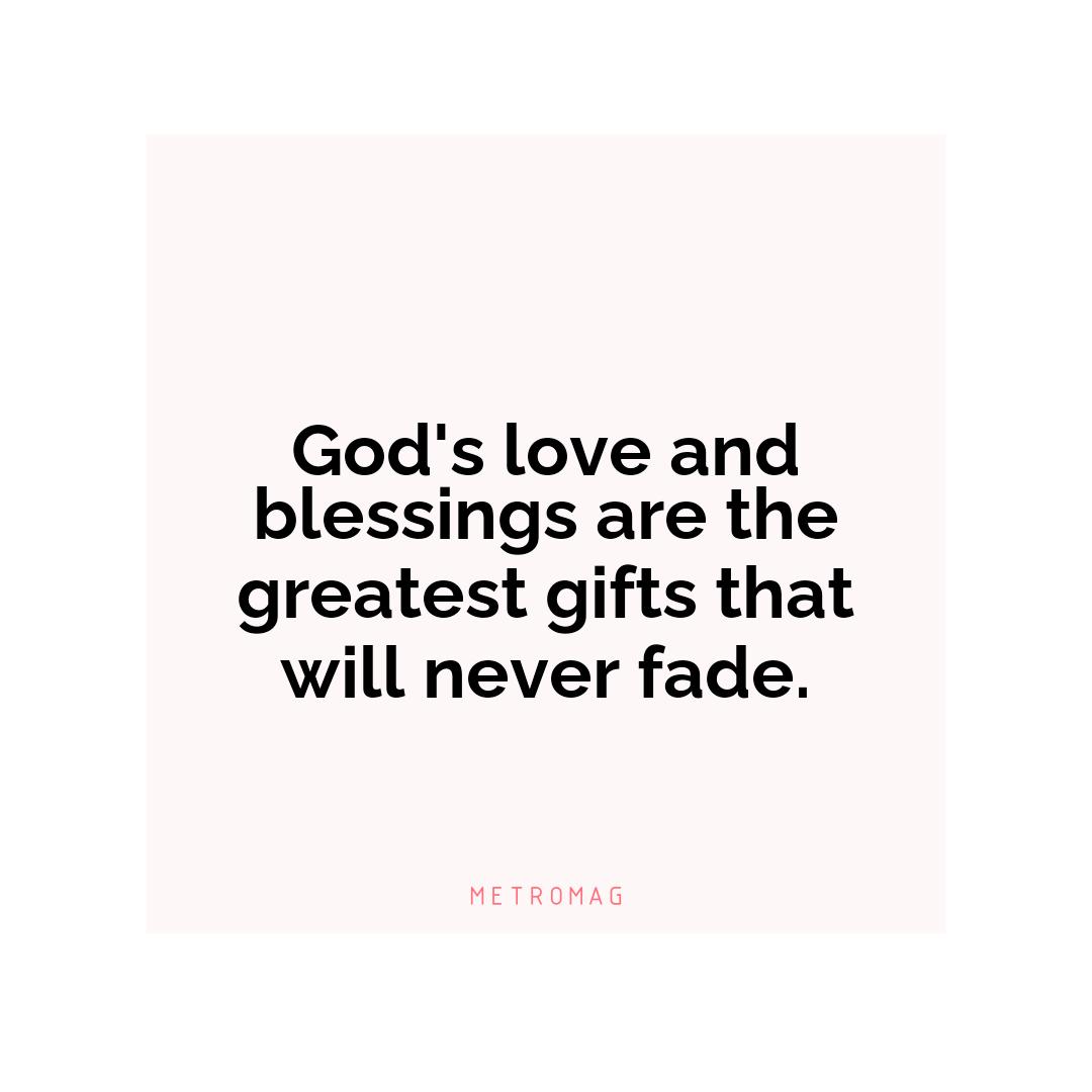 God's love and blessings are the greatest gifts that will never fade.