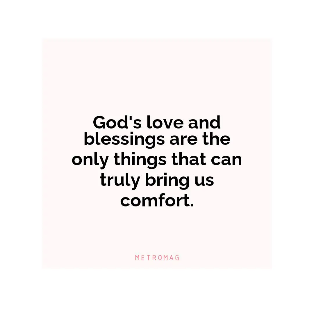 God's love and blessings are the only things that can truly bring us comfort.