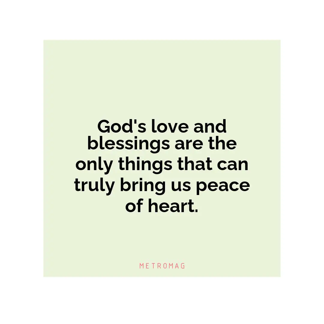 God's love and blessings are the only things that can truly bring us peace of heart.