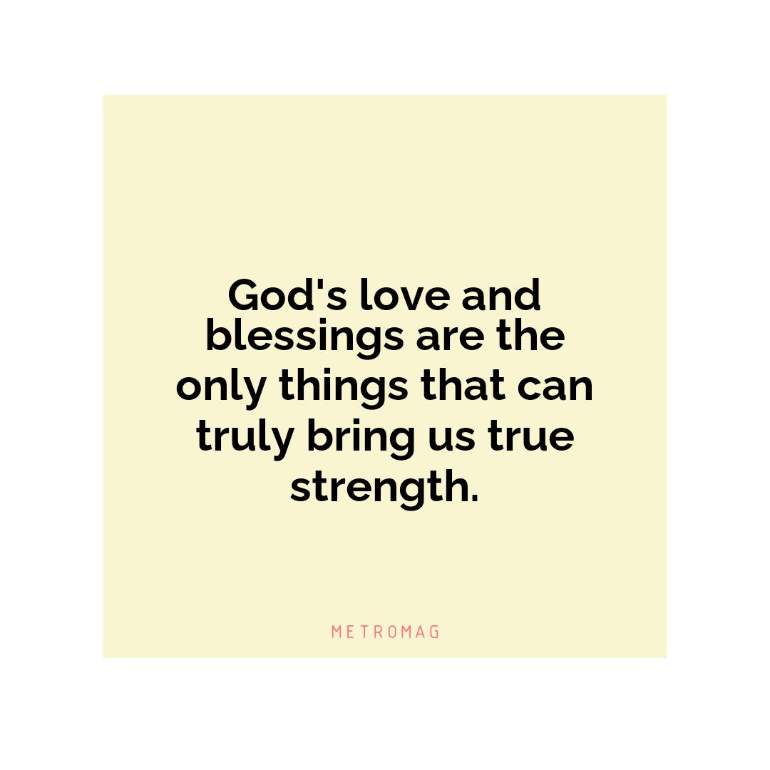 God's love and blessings are the only things that can truly bring us true strength.