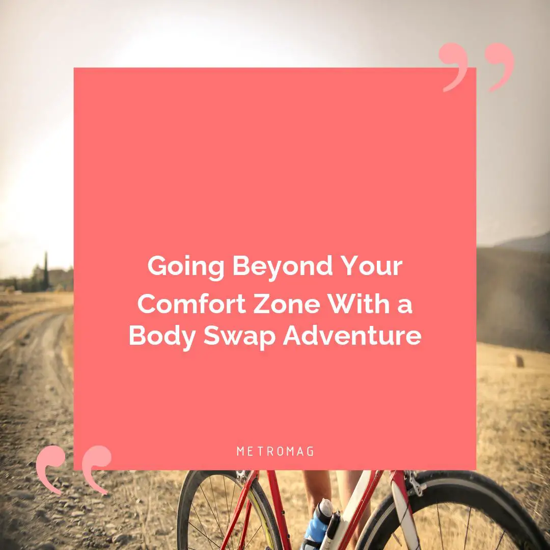 Going Beyond Your Comfort Zone With a Body Swap Adventure