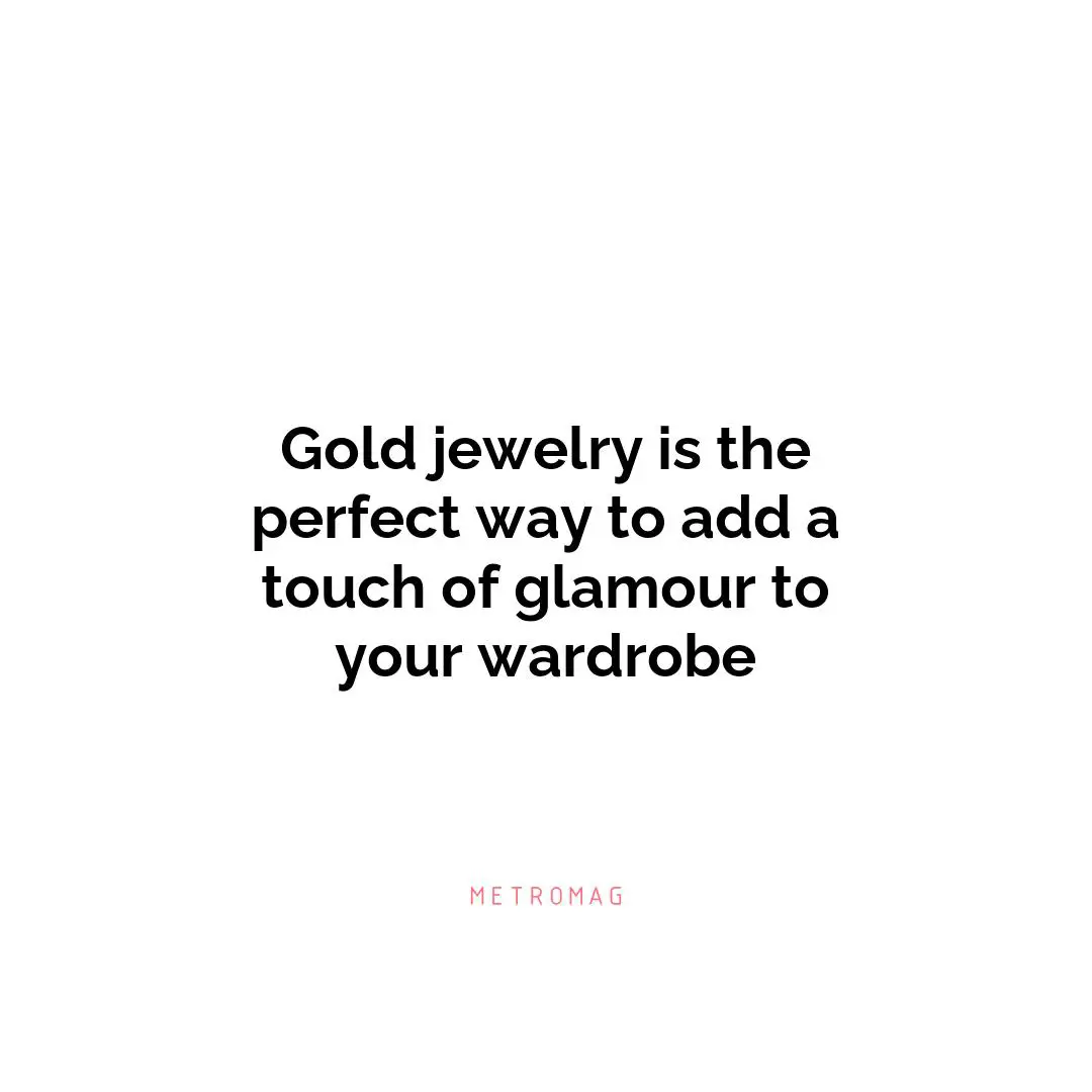 Gold jewelry is the perfect way to add a touch of glamour to your wardrobe